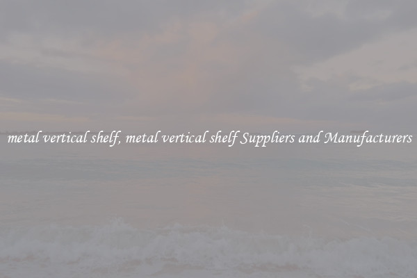 metal vertical shelf, metal vertical shelf Suppliers and Manufacturers