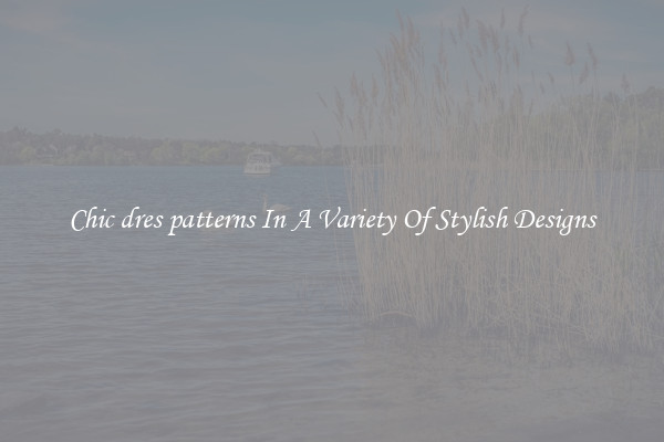 Chic dres patterns In A Variety Of Stylish Designs