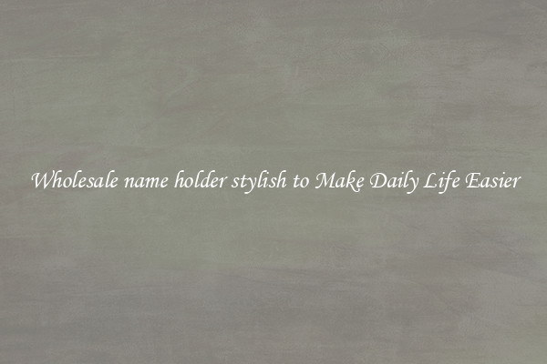 Wholesale name holder stylish to Make Daily Life Easier