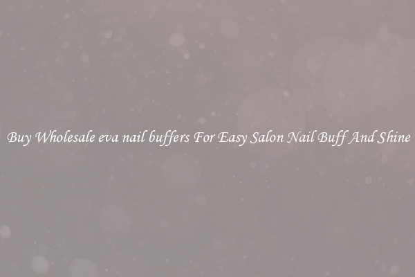Buy Wholesale eva nail buffers For Easy Salon Nail Buff And Shine