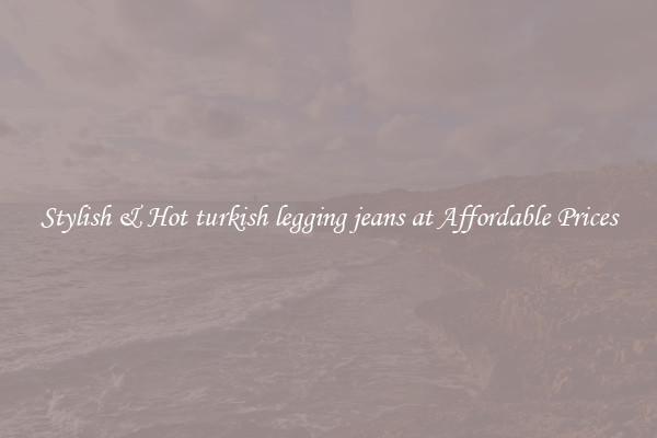 Stylish & Hot turkish legging jeans at Affordable Prices