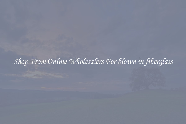 Shop From Online Wholesalers For blown in fiberglass