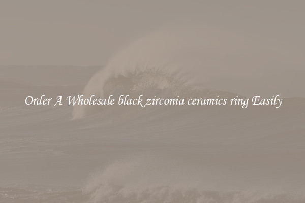 Order A Wholesale black zirconia ceramics ring Easily