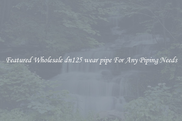Featured Wholesale dn125 wear pipe For Any Piping Needs