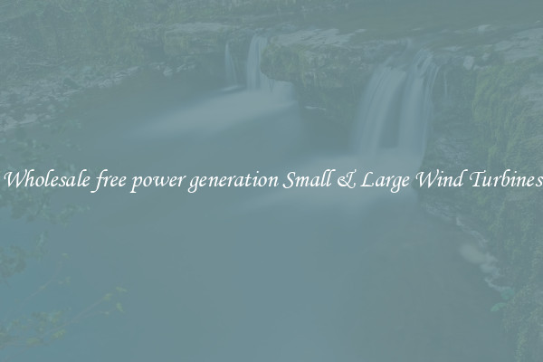 Wholesale free power generation Small & Large Wind Turbines