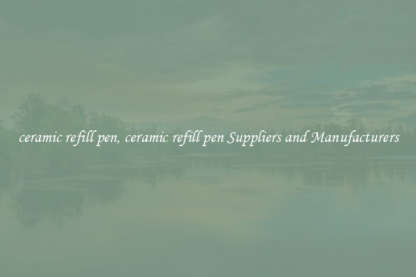 ceramic refill pen, ceramic refill pen Suppliers and Manufacturers