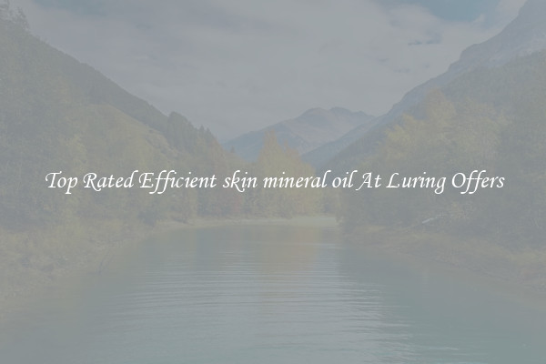 Top Rated Efficient skin mineral oil At Luring Offers
