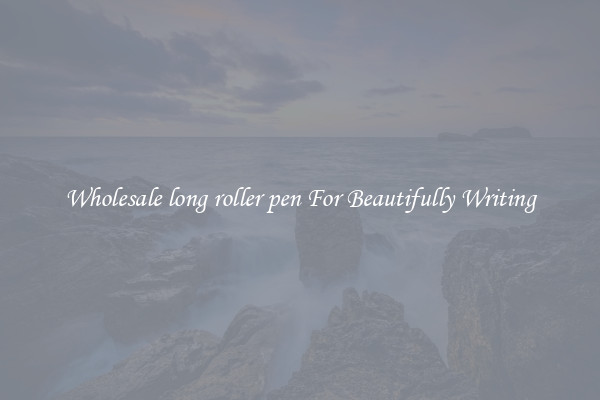 Wholesale long roller pen For Beautifully Writing