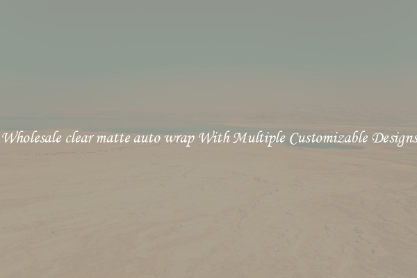 Wholesale clear matte auto wrap With Multiple Customizable Designs
