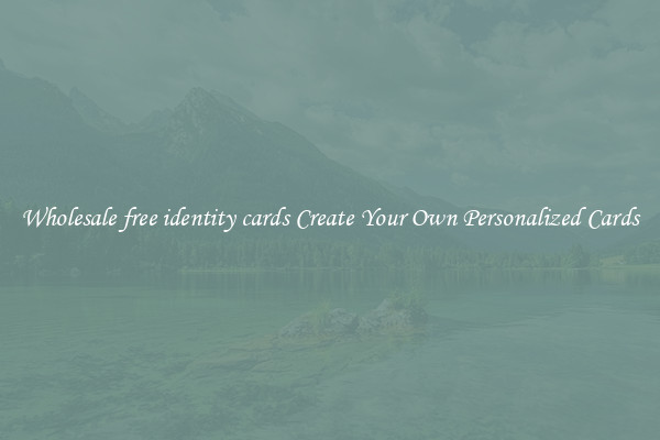 Wholesale free identity cards Create Your Own Personalized Cards